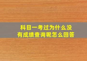 科目一考过为什么没有成绩查询呢怎么回答