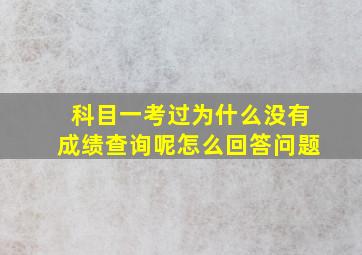 科目一考过为什么没有成绩查询呢怎么回答问题