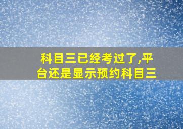 科目三已经考过了,平台还是显示预约科目三