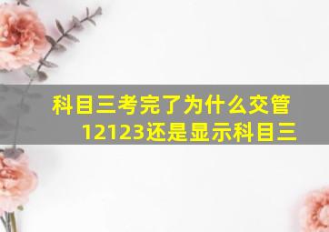 科目三考完了为什么交管12123还是显示科目三