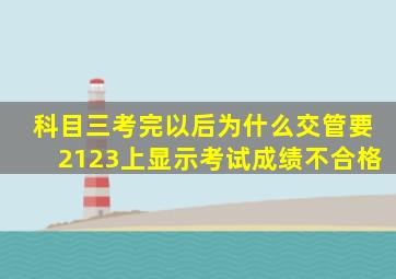 科目三考完以后为什么交管要2123上显示考试成绩不合格