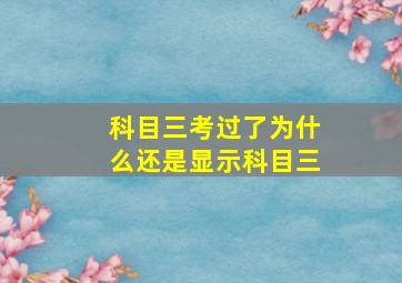 科目三考过了为什么还是显示科目三