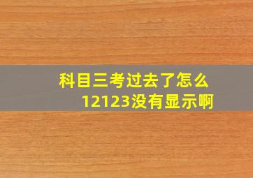 科目三考过去了怎么12123没有显示啊