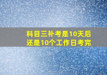 科目三补考是10天后还是10个工作日考完