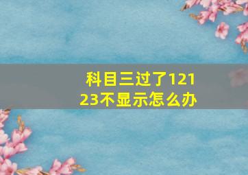 科目三过了12123不显示怎么办