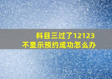 科目三过了12123不显示预约成功怎么办