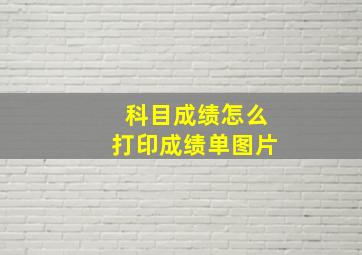 科目成绩怎么打印成绩单图片