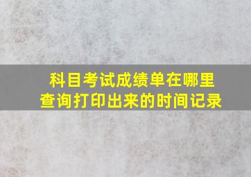 科目考试成绩单在哪里查询打印出来的时间记录