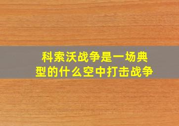 科索沃战争是一场典型的什么空中打击战争