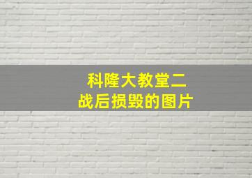 科隆大教堂二战后损毁的图片