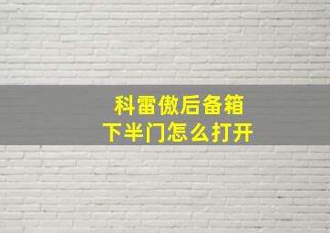 科雷傲后备箱下半门怎么打开