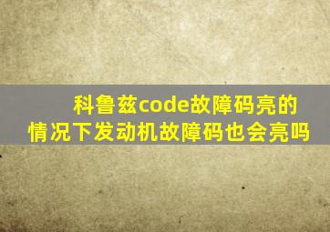 科鲁兹code故障码亮的情况下发动机故障码也会亮吗