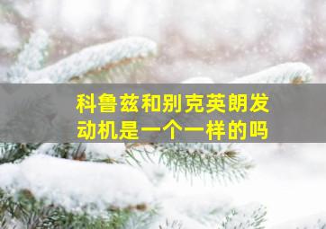 科鲁兹和别克英朗发动机是一个一样的吗