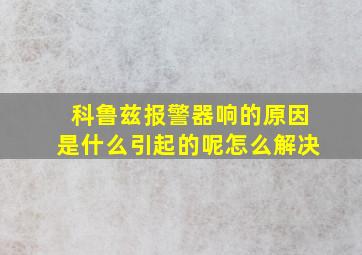 科鲁兹报警器响的原因是什么引起的呢怎么解决