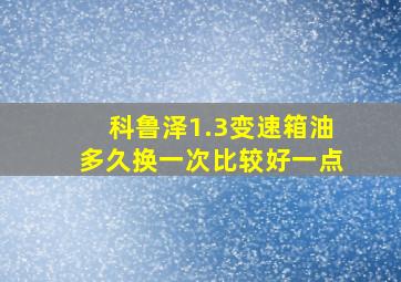 科鲁泽1.3变速箱油多久换一次比较好一点