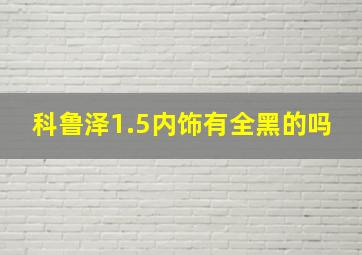 科鲁泽1.5内饰有全黑的吗