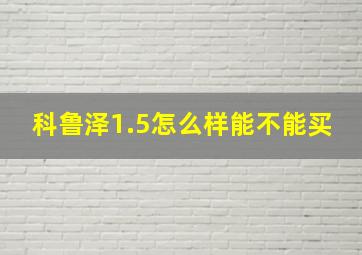 科鲁泽1.5怎么样能不能买