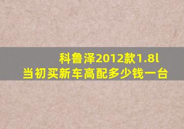 科鲁泽2012款1.8l当初买新车高配多少钱一台