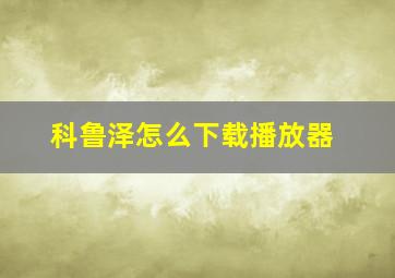 科鲁泽怎么下载播放器