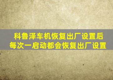 科鲁泽车机恢复出厂设置后每次一启动都会恢复出厂设置