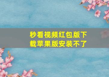 秒看视频红包版下载苹果版安装不了