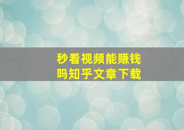 秒看视频能赚钱吗知乎文章下载