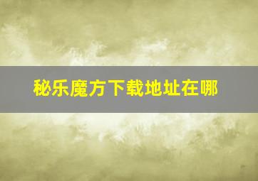 秘乐魔方下载地址在哪