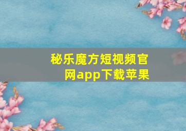 秘乐魔方短视频官网app下载苹果