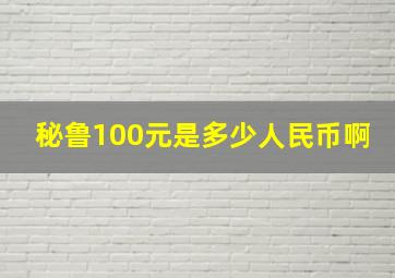 秘鲁100元是多少人民币啊