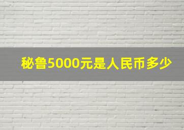 秘鲁5000元是人民币多少