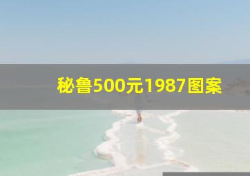 秘鲁500元1987图案