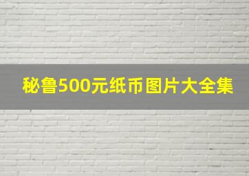 秘鲁500元纸币图片大全集