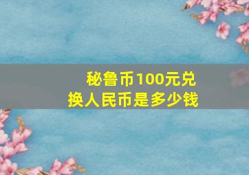 秘鲁币100元兑换人民币是多少钱