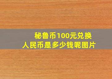 秘鲁币100元兑换人民币是多少钱呢图片