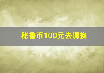 秘鲁币100元去哪换