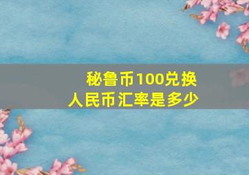 秘鲁币100兑换人民币汇率是多少