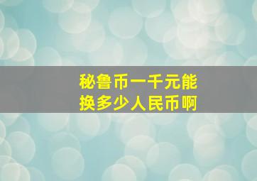 秘鲁币一千元能换多少人民币啊