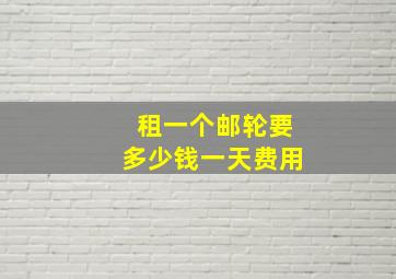 租一个邮轮要多少钱一天费用