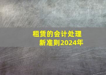 租赁的会计处理新准则2024年