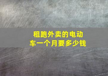 租跑外卖的电动车一个月要多少钱