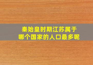 秦始皇时期江苏属于哪个国家的人口最多呢