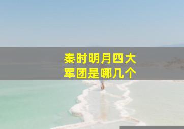 秦时明月四大军团是哪几个