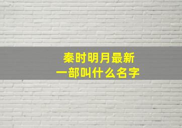 秦时明月最新一部叫什么名字