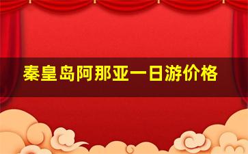 秦皇岛阿那亚一日游价格