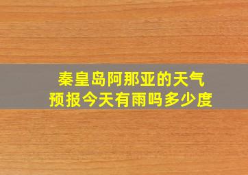 秦皇岛阿那亚的天气预报今天有雨吗多少度