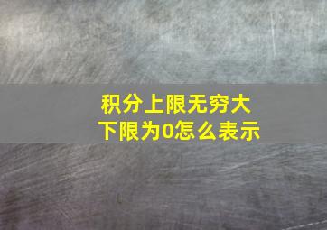 积分上限无穷大下限为0怎么表示