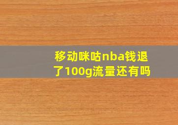 移动咪咕nba钱退了100g流量还有吗