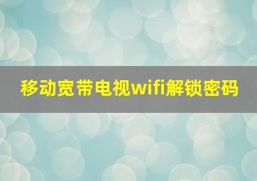 移动宽带电视wifi解锁密码