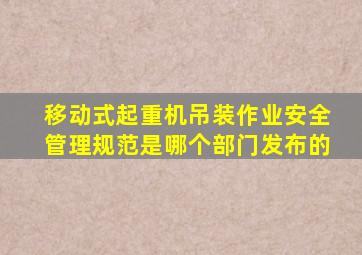 移动式起重机吊装作业安全管理规范是哪个部门发布的