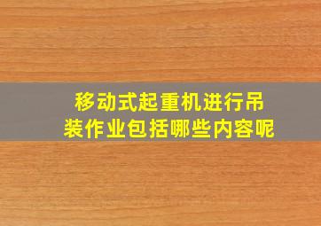 移动式起重机进行吊装作业包括哪些内容呢